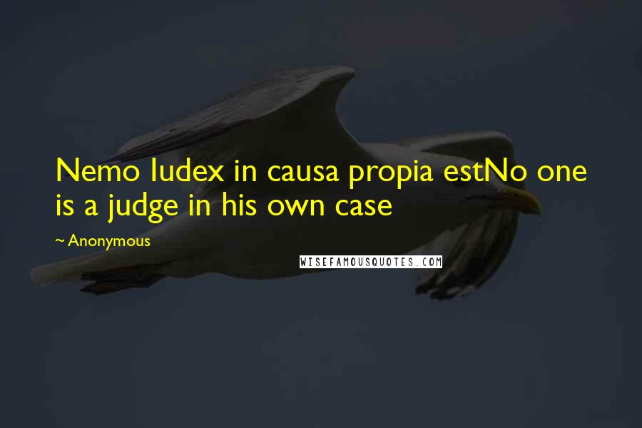 Anonymous Quotes: Nemo Iudex in causa propia estNo one is a judge in his own case
