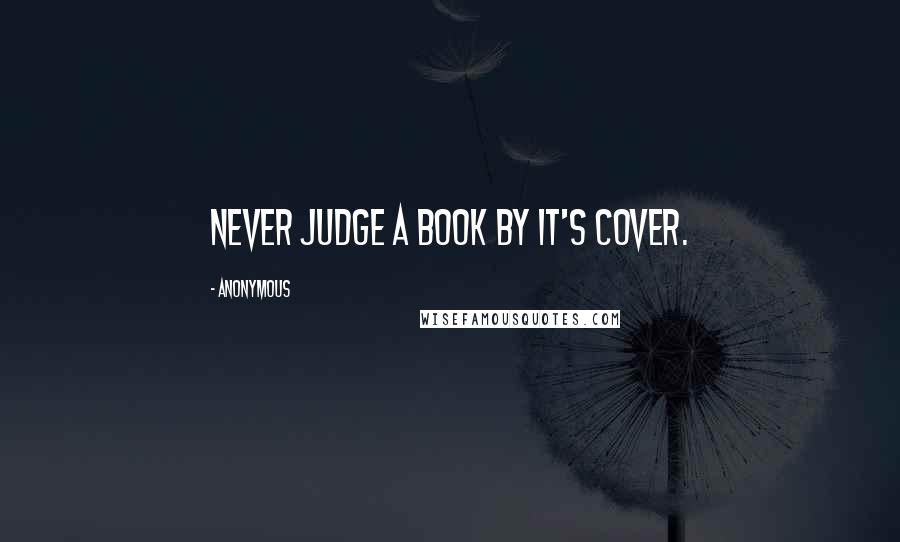 Anonymous Quotes: Never judge a book by it's cover.