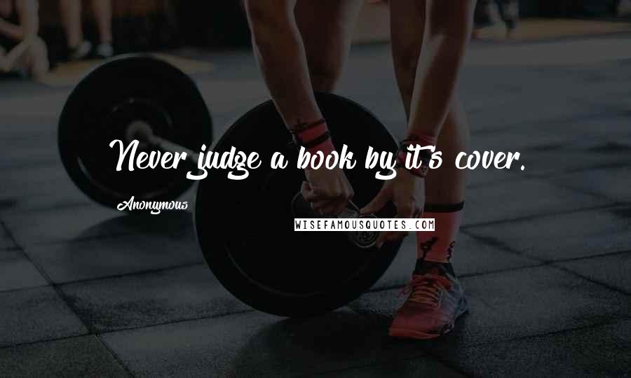 Anonymous Quotes: Never judge a book by it's cover.