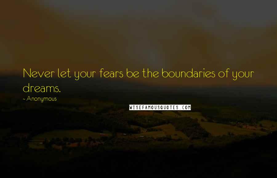 Anonymous Quotes: Never let your fears be the boundaries of your dreams.