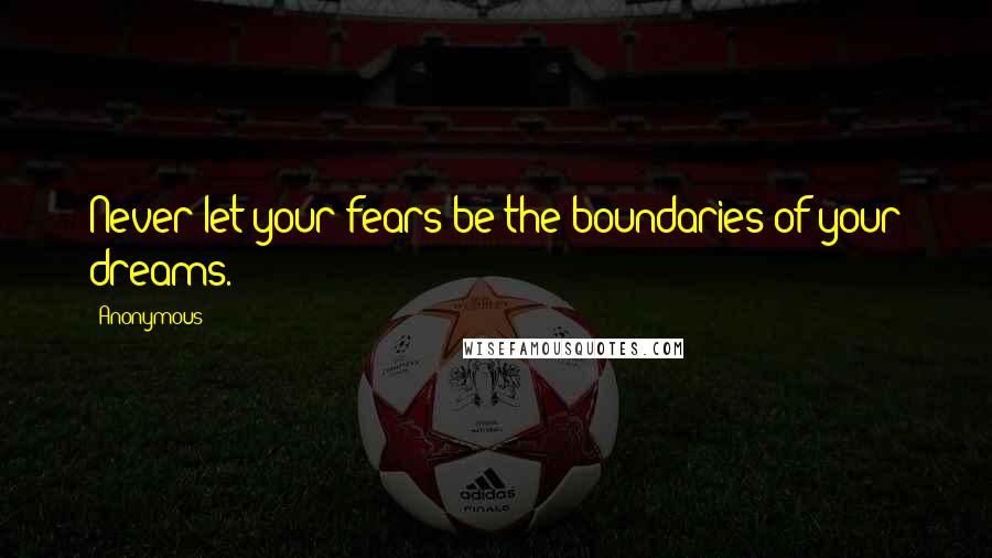 Anonymous Quotes: Never let your fears be the boundaries of your dreams.