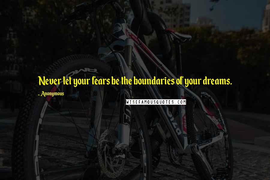 Anonymous Quotes: Never let your fears be the boundaries of your dreams.