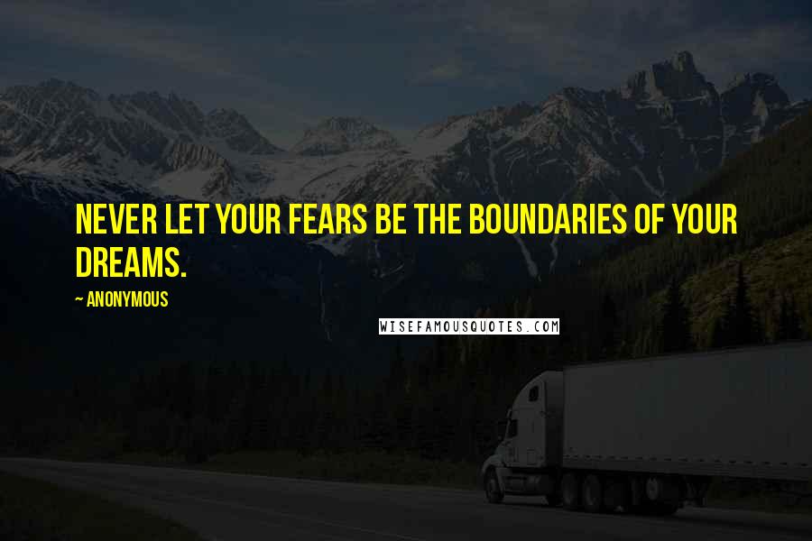 Anonymous Quotes: Never let your fears be the boundaries of your dreams.