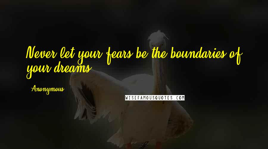 Anonymous Quotes: Never let your fears be the boundaries of your dreams.