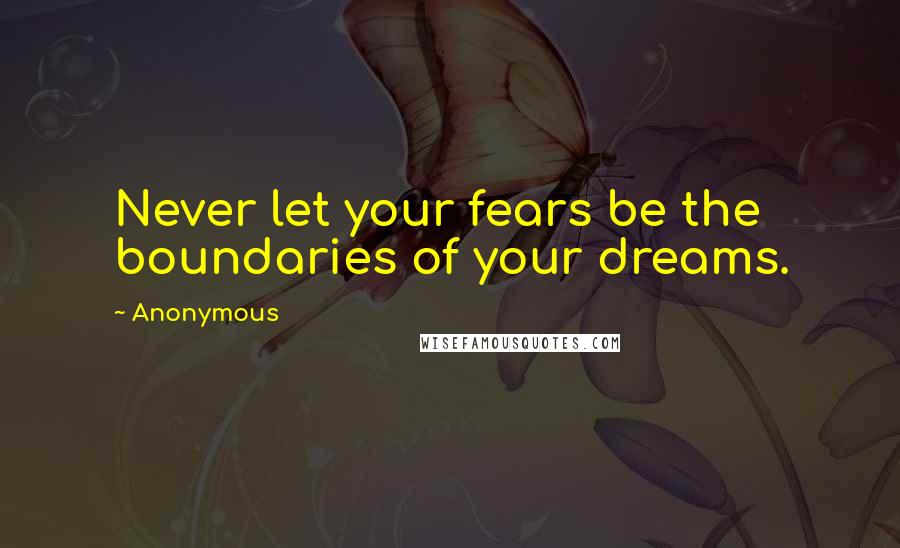 Anonymous Quotes: Never let your fears be the boundaries of your dreams.