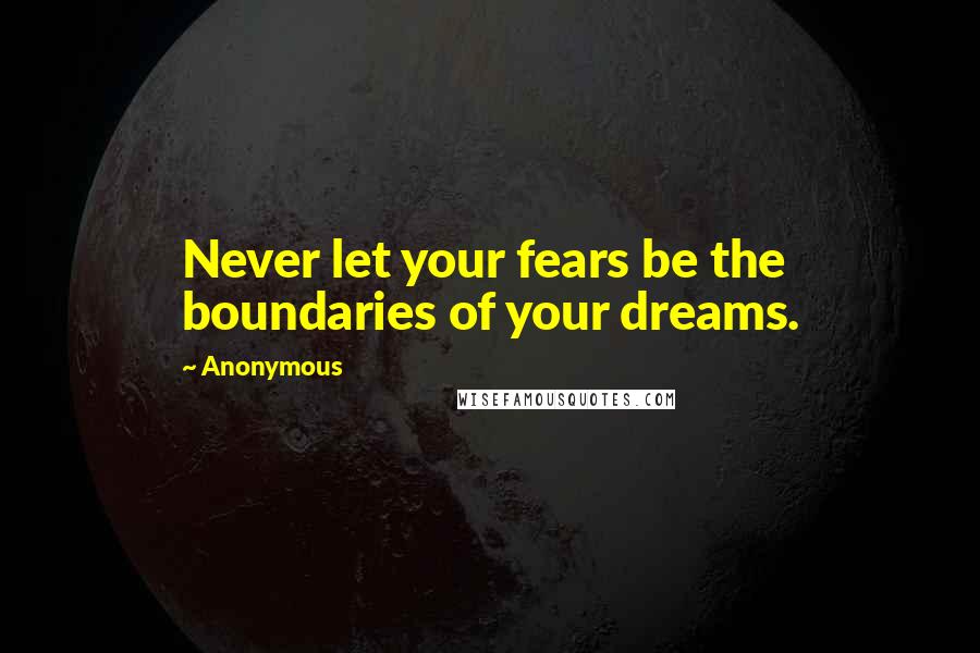 Anonymous Quotes: Never let your fears be the boundaries of your dreams.