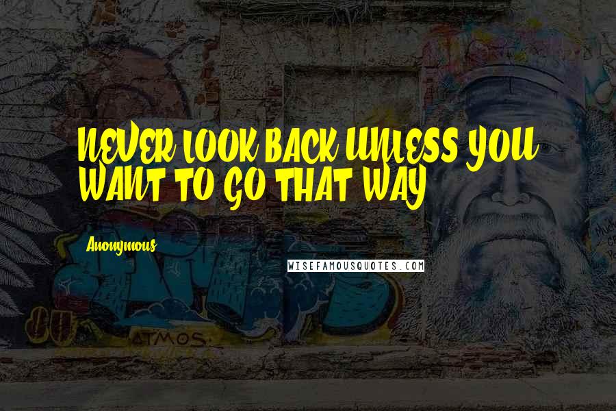 Anonymous Quotes: NEVER LOOK BACK UNLESS YOU WANT TO GO THAT WAY.