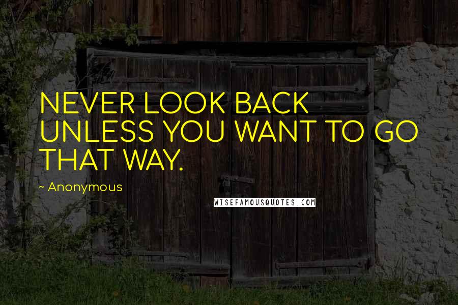 Anonymous Quotes: NEVER LOOK BACK UNLESS YOU WANT TO GO THAT WAY.