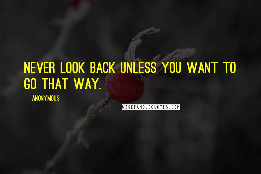 Anonymous Quotes: NEVER LOOK BACK UNLESS YOU WANT TO GO THAT WAY.