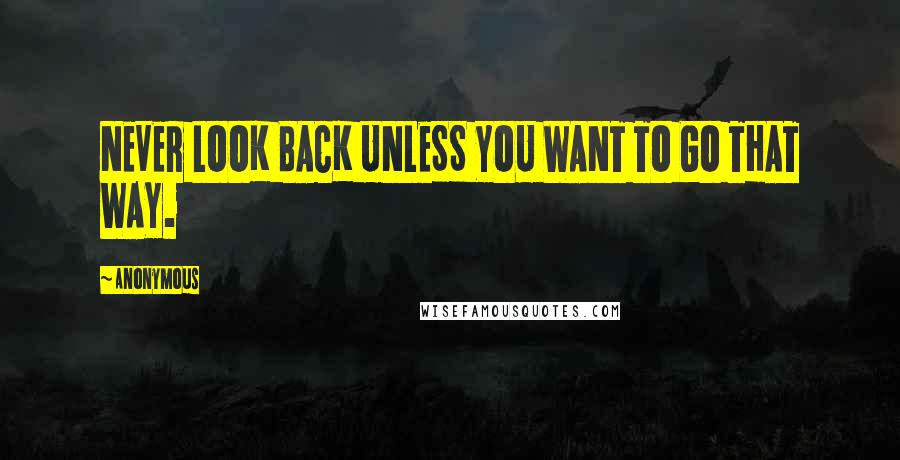 Anonymous Quotes: NEVER LOOK BACK UNLESS YOU WANT TO GO THAT WAY.