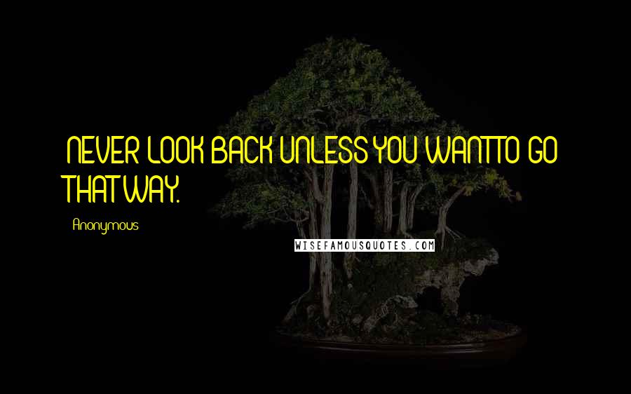 Anonymous Quotes: NEVER LOOK BACK UNLESS YOU WANT TO GO THAT WAY.