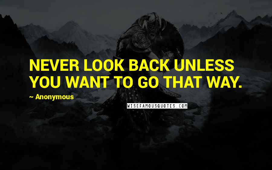 Anonymous Quotes: NEVER LOOK BACK UNLESS YOU WANT TO GO THAT WAY.