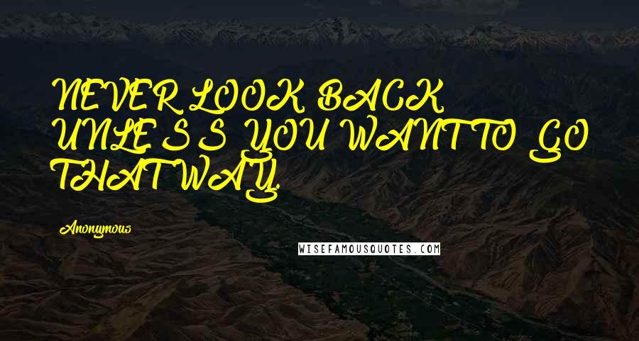 Anonymous Quotes: NEVER LOOK BACK UNLESS YOU WANT TO GO THAT WAY.