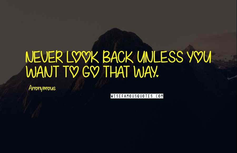 Anonymous Quotes: NEVER LOOK BACK UNLESS YOU WANT TO GO THAT WAY.