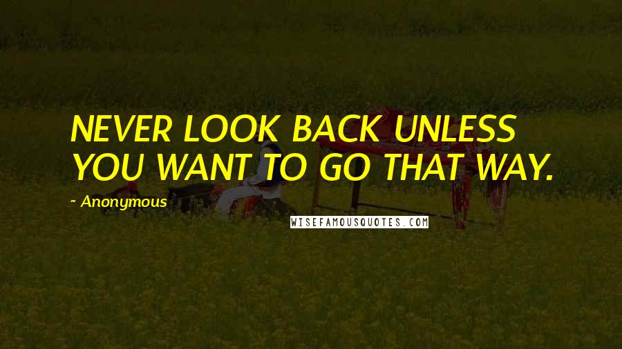 Anonymous Quotes: NEVER LOOK BACK UNLESS YOU WANT TO GO THAT WAY.