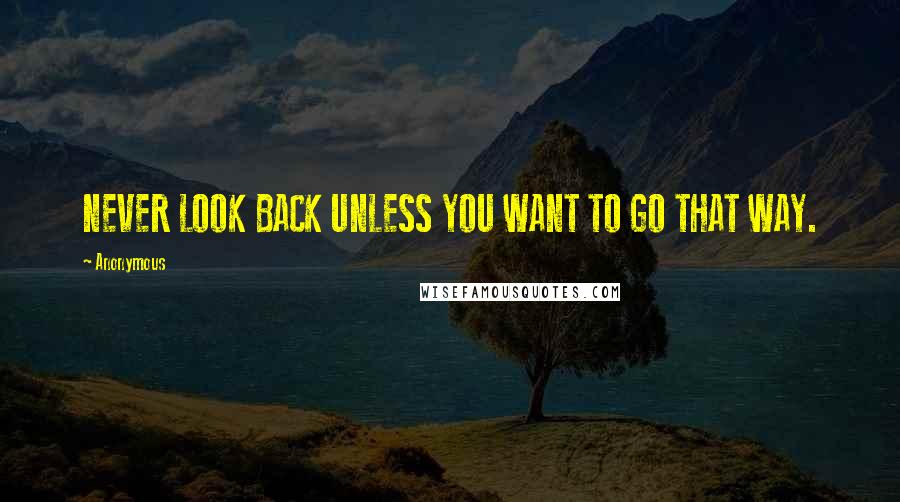 Anonymous Quotes: NEVER LOOK BACK UNLESS YOU WANT TO GO THAT WAY.