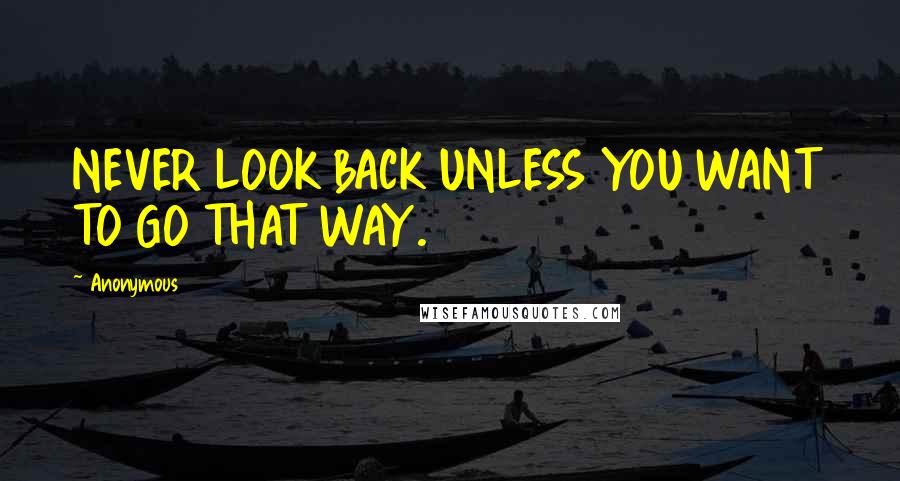 Anonymous Quotes: NEVER LOOK BACK UNLESS YOU WANT TO GO THAT WAY.