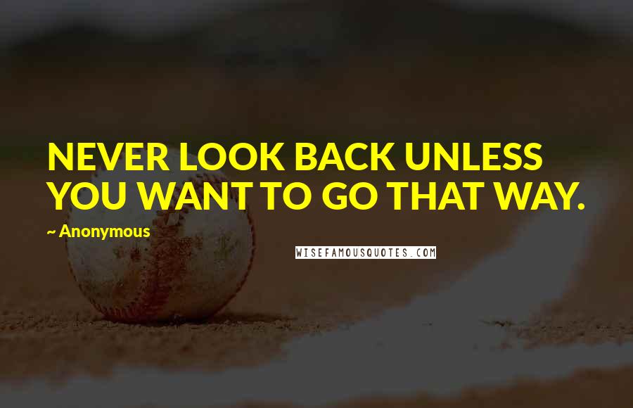 Anonymous Quotes: NEVER LOOK BACK UNLESS YOU WANT TO GO THAT WAY.