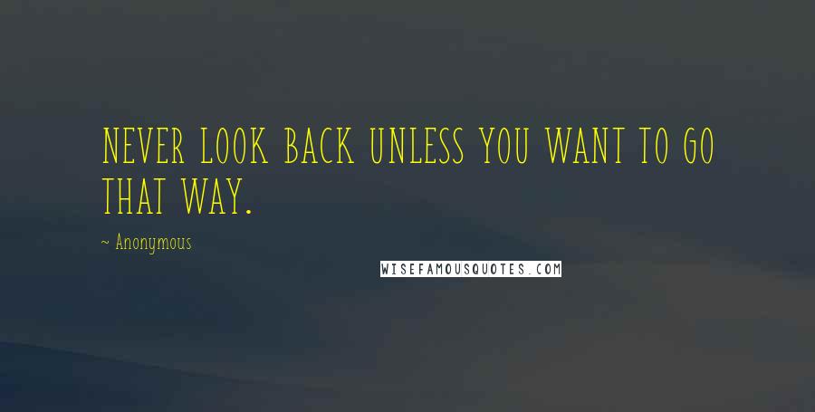 Anonymous Quotes: NEVER LOOK BACK UNLESS YOU WANT TO GO THAT WAY.