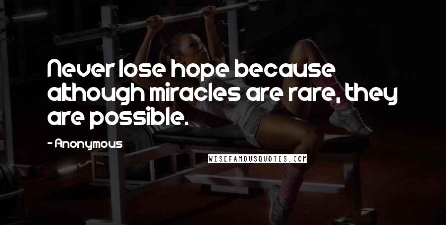 Anonymous Quotes: Never lose hope because although miracles are rare, they are possible.