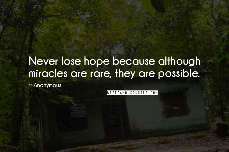 Anonymous Quotes: Never lose hope because although miracles are rare, they are possible.