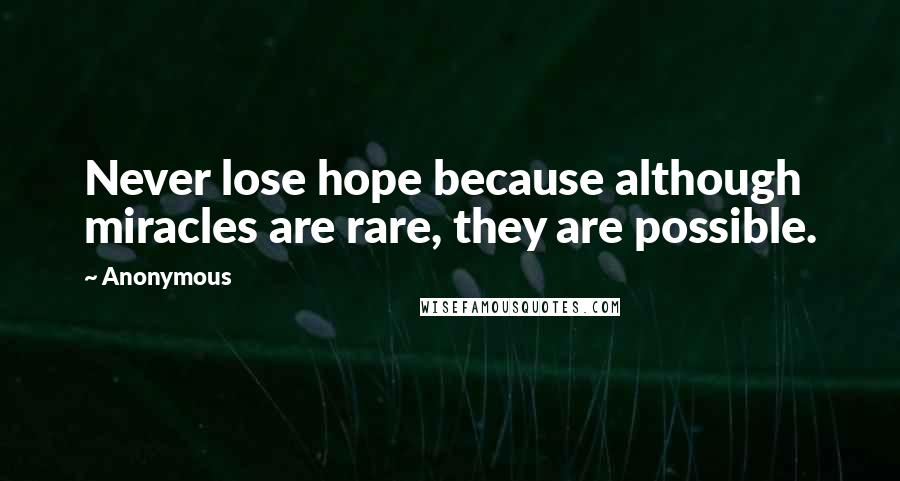 Anonymous Quotes: Never lose hope because although miracles are rare, they are possible.