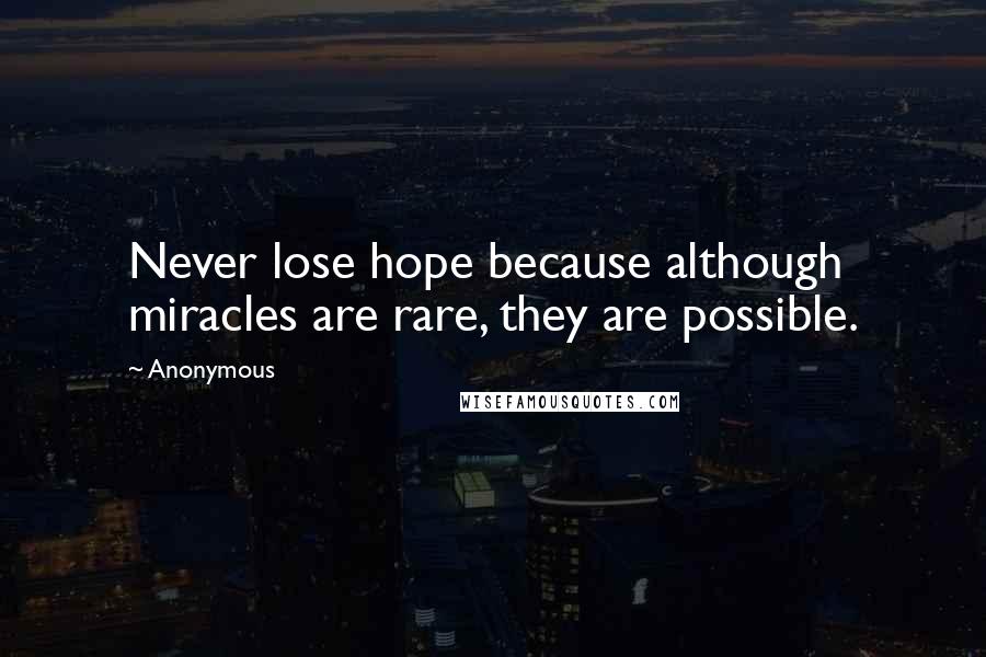 Anonymous Quotes: Never lose hope because although miracles are rare, they are possible.