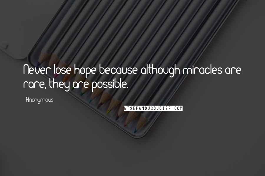 Anonymous Quotes: Never lose hope because although miracles are rare, they are possible.