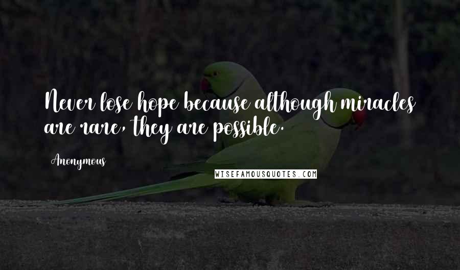 Anonymous Quotes: Never lose hope because although miracles are rare, they are possible.