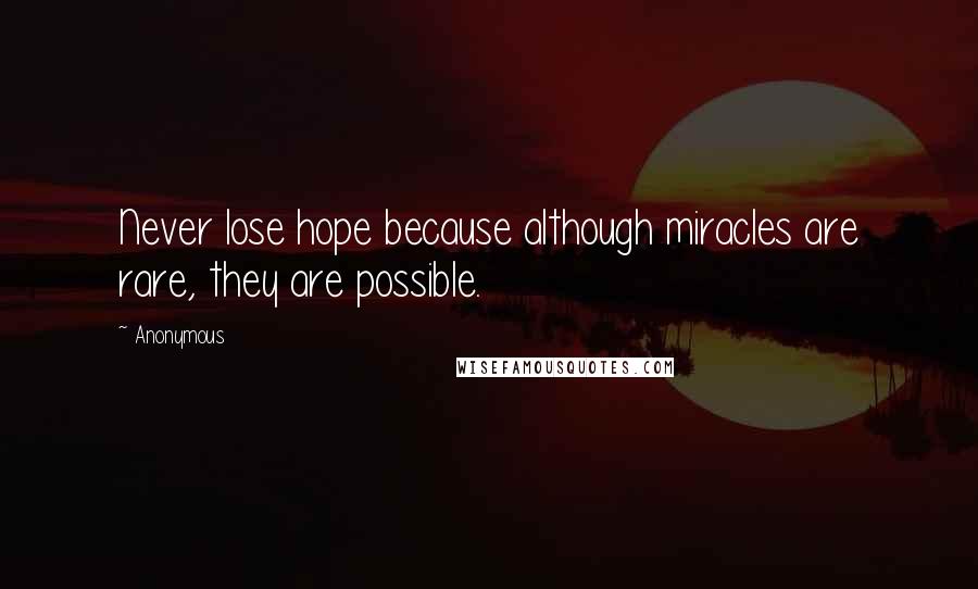 Anonymous Quotes: Never lose hope because although miracles are rare, they are possible.