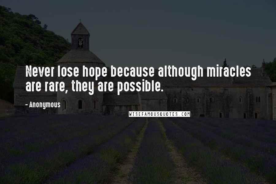 Anonymous Quotes: Never lose hope because although miracles are rare, they are possible.