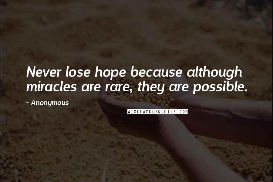 Anonymous Quotes: Never lose hope because although miracles are rare, they are possible.