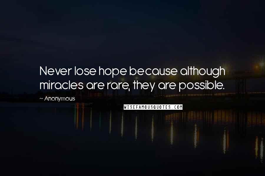 Anonymous Quotes: Never lose hope because although miracles are rare, they are possible.