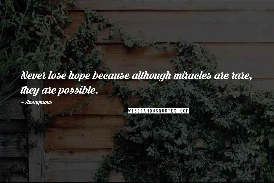 Anonymous Quotes: Never lose hope because although miracles are rare, they are possible.