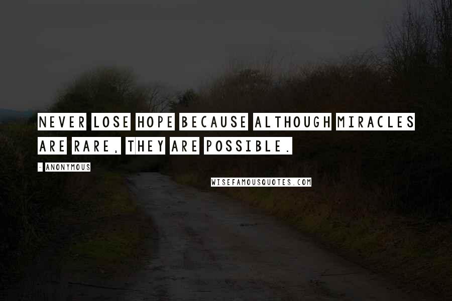 Anonymous Quotes: Never lose hope because although miracles are rare, they are possible.