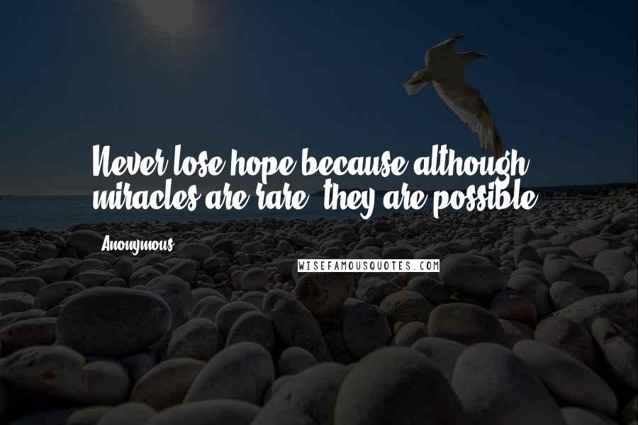 Anonymous Quotes: Never lose hope because although miracles are rare, they are possible.