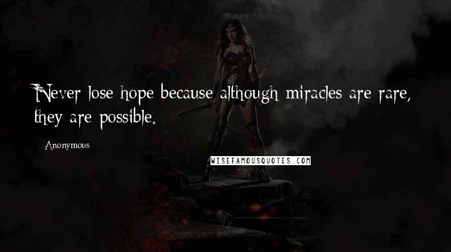 Anonymous Quotes: Never lose hope because although miracles are rare, they are possible.