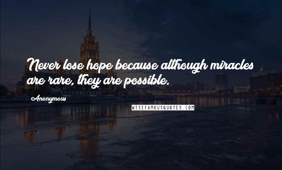 Anonymous Quotes: Never lose hope because although miracles are rare, they are possible.