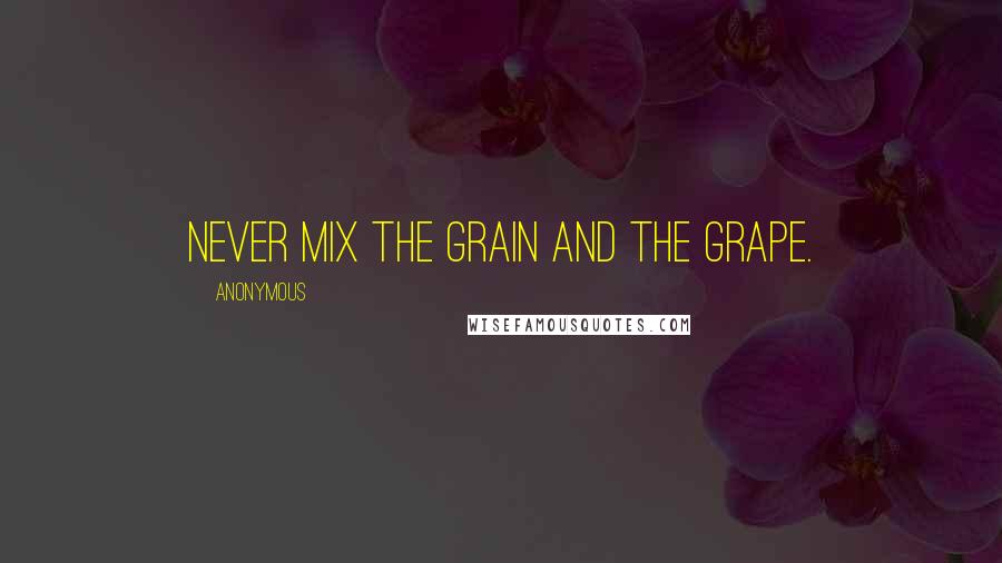 Anonymous Quotes: Never mix the grain and the grape.