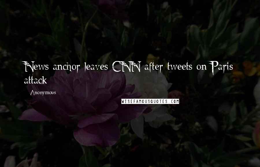 Anonymous Quotes: News anchor leaves CNN after tweets on Paris attack