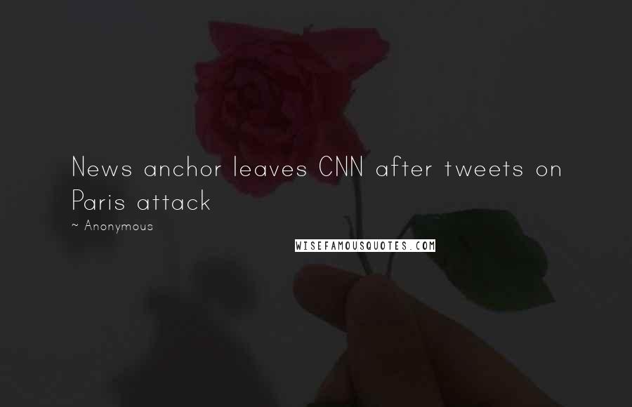 Anonymous Quotes: News anchor leaves CNN after tweets on Paris attack