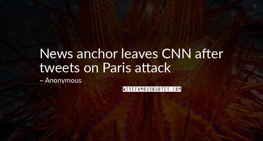 Anonymous Quotes: News anchor leaves CNN after tweets on Paris attack