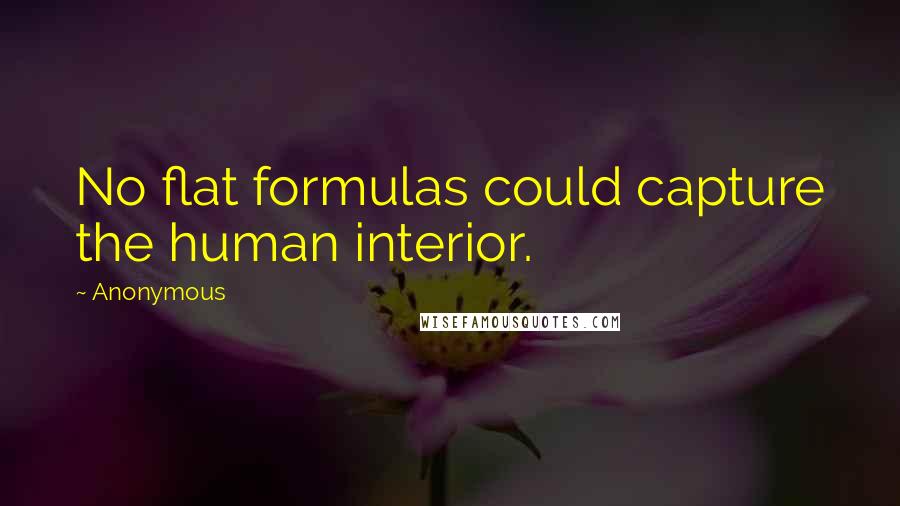 Anonymous Quotes: No flat formulas could capture the human interior.