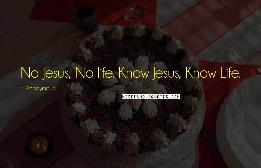 Anonymous Quotes: No Jesus, No life. Know Jesus, Know Life.