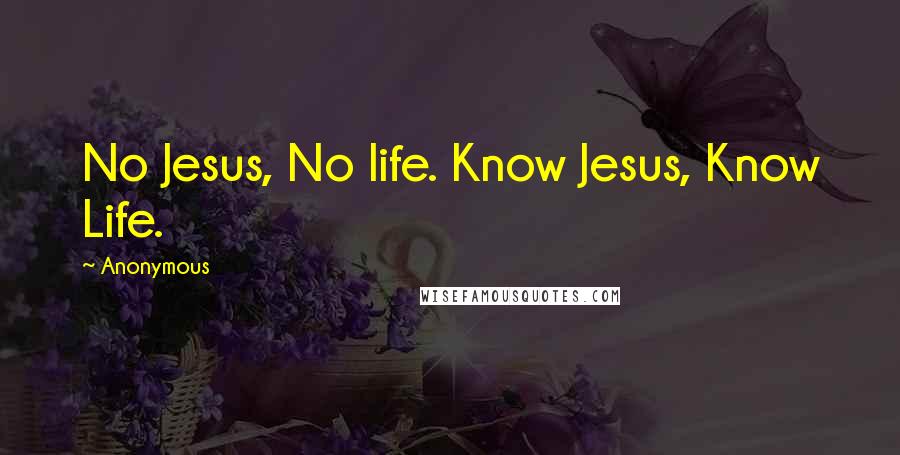 Anonymous Quotes: No Jesus, No life. Know Jesus, Know Life.