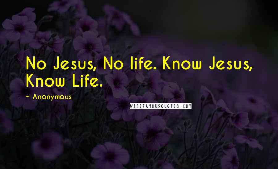 Anonymous Quotes: No Jesus, No life. Know Jesus, Know Life.