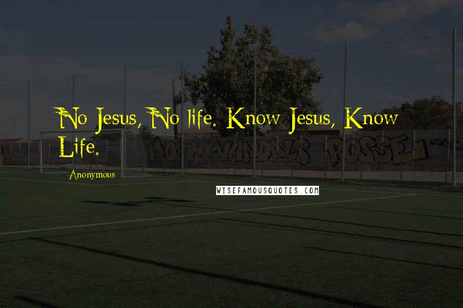 Anonymous Quotes: No Jesus, No life. Know Jesus, Know Life.