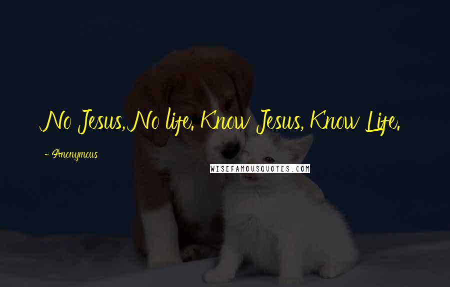 Anonymous Quotes: No Jesus, No life. Know Jesus, Know Life.