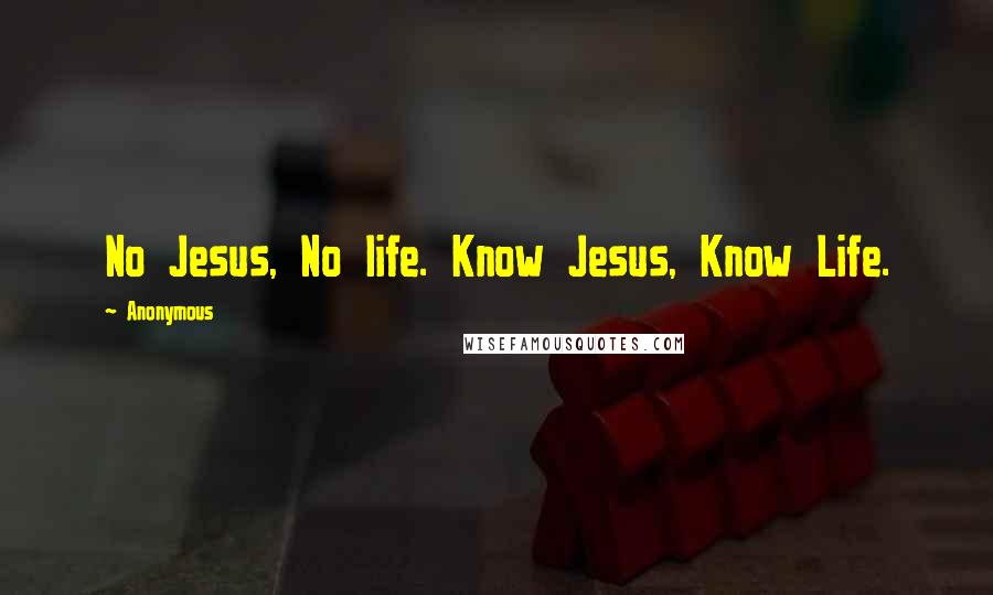 Anonymous Quotes: No Jesus, No life. Know Jesus, Know Life.