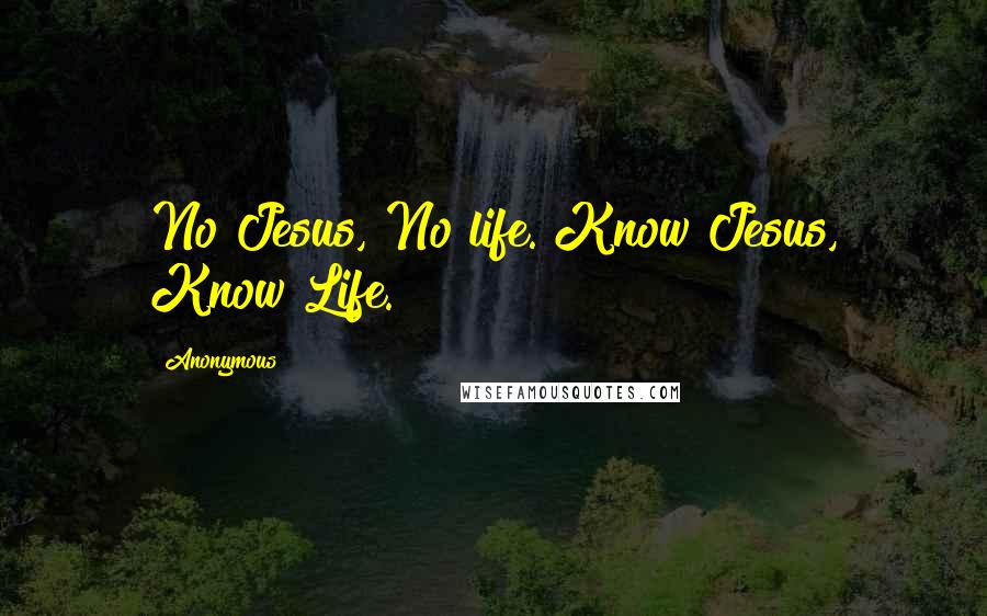 Anonymous Quotes: No Jesus, No life. Know Jesus, Know Life.